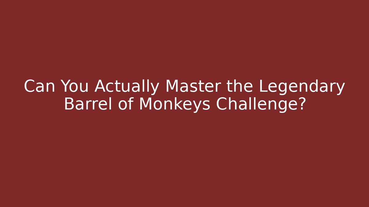 Can You Actually Master the Legendary Barrel of Monkeys Challenge?