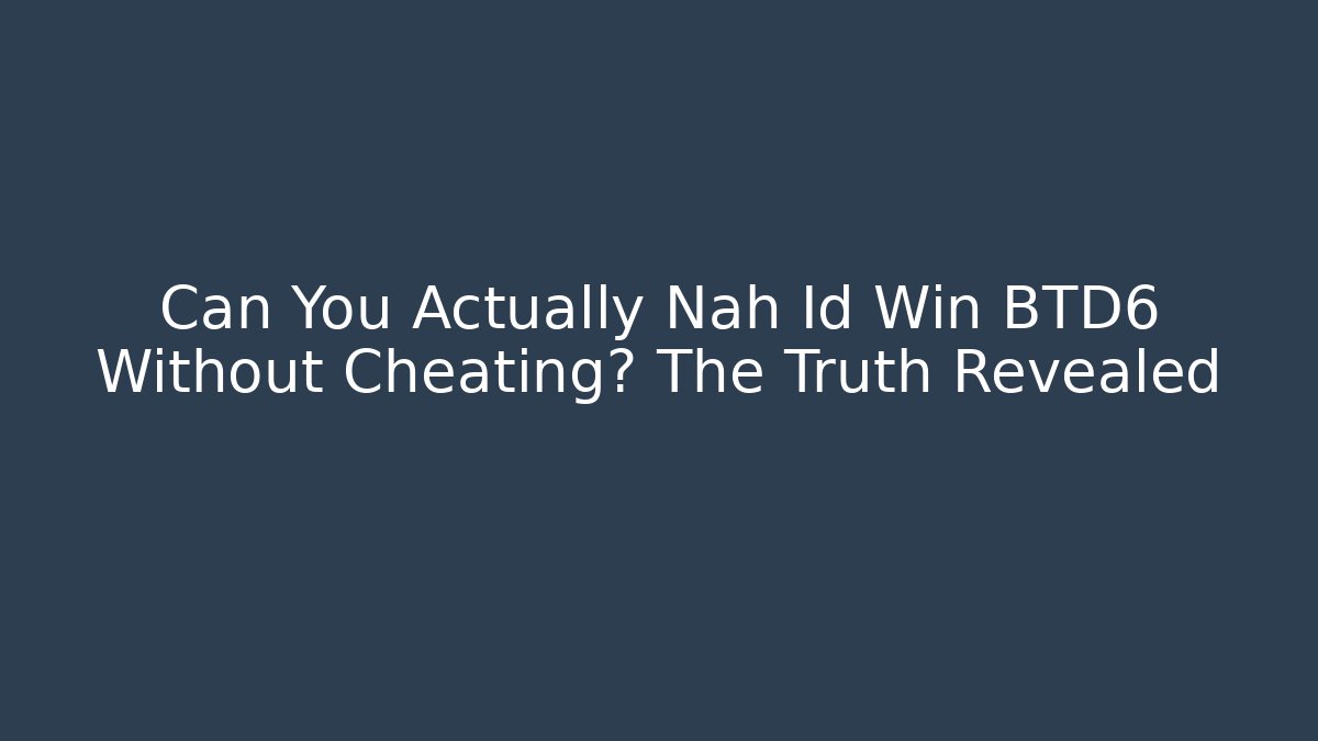Can You Actually Nah Id Win BTD6 Without Cheating? The Truth Revealed