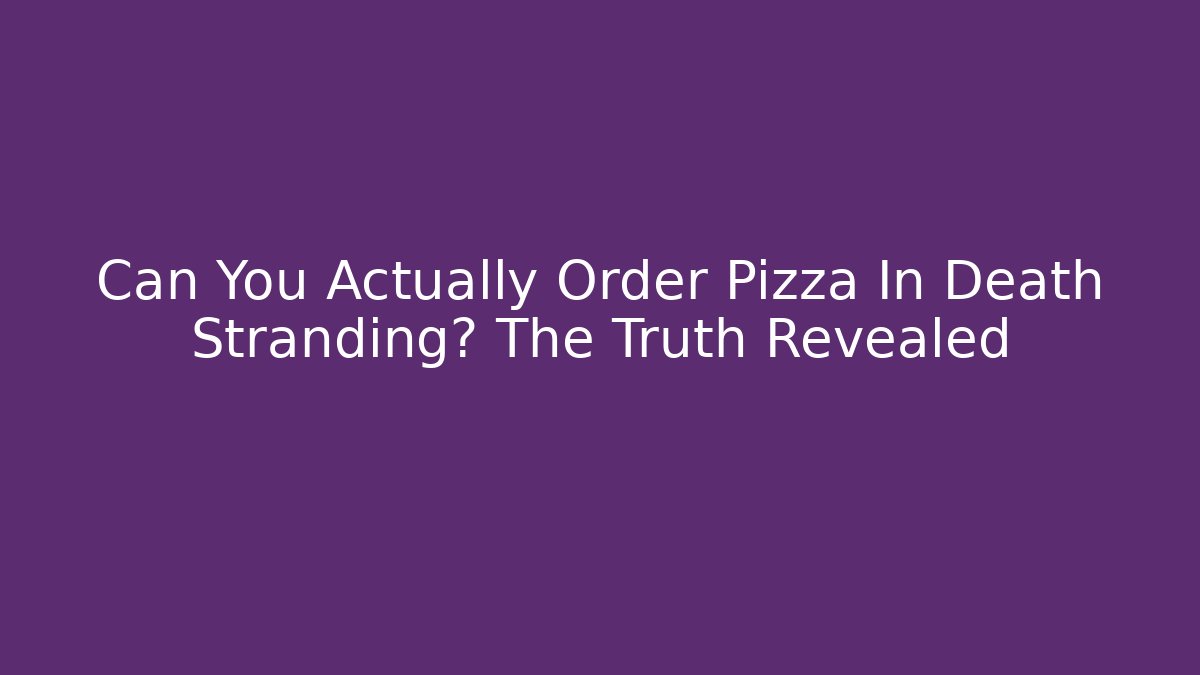 Can You Actually Order Pizza In Death Stranding? The Truth Revealed