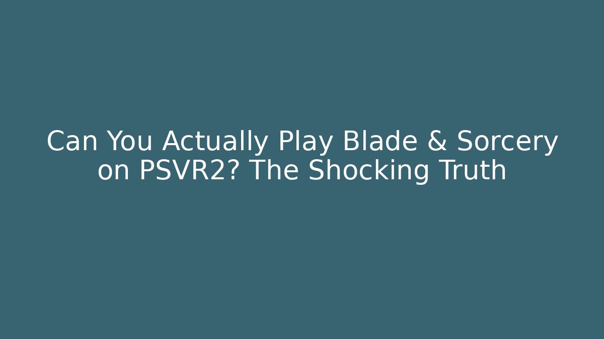 Can You Actually Play Blade & Sorcery on PSVR2? The Shocking Truth