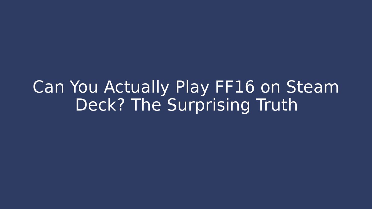 Can You Actually Play FF16 on Steam Deck? The Surprising Truth