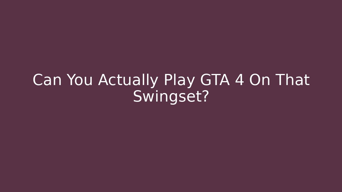 Can You Actually Play GTA 4 On That Swingset?