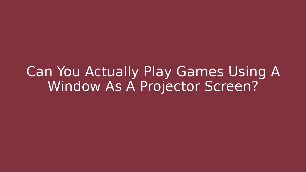 Can You Actually Play Games Using A Window As A Projector Screen? - Critter Realm