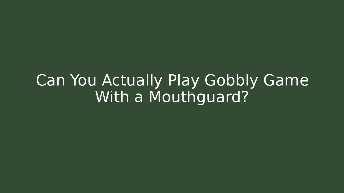Can You Actually Play Gobbly Game With a Mouthguard?