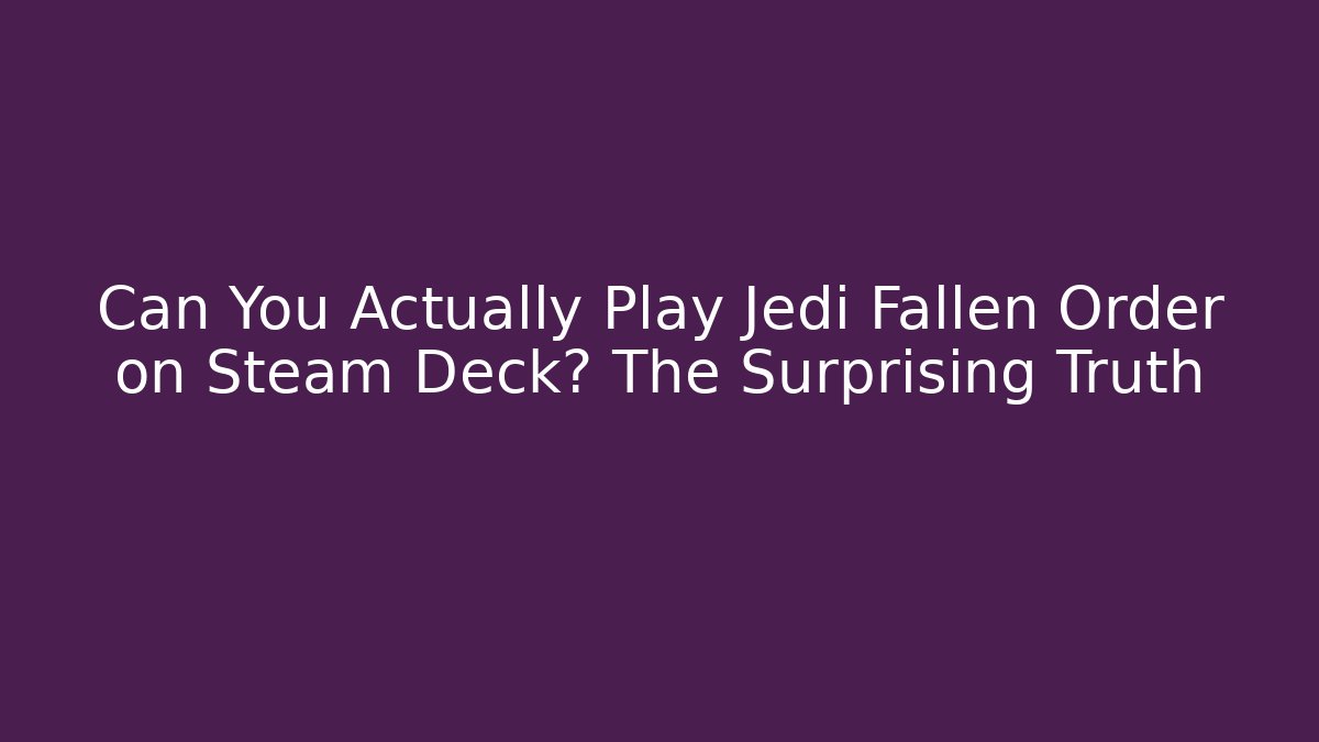 Can You Actually Play Jedi Fallen Order on Steam Deck? The Surprising Truth