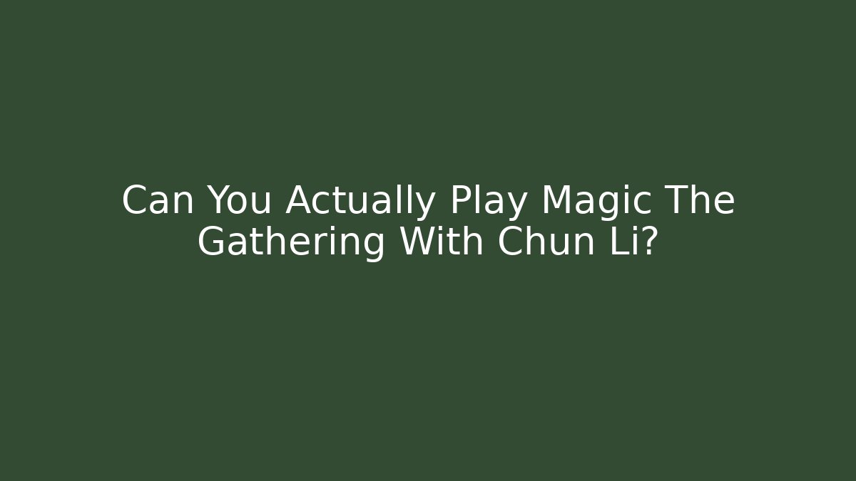 Can You Actually Play Magic The Gathering With Chun Li?