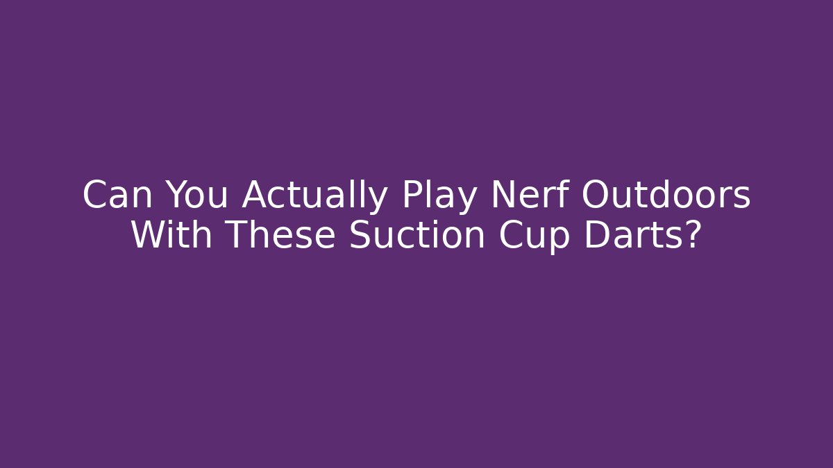 Can You Actually Play Nerf Outdoors With These Suction Cup Darts?