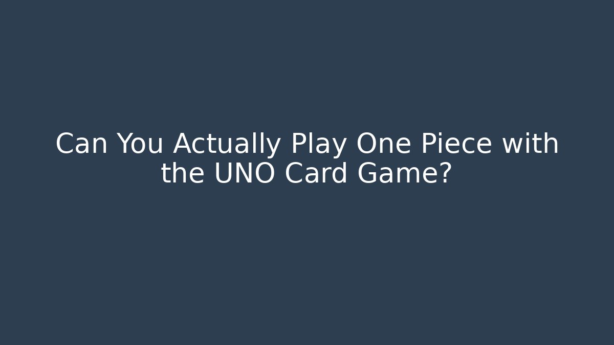 Can You Actually Play One Piece with the UNO Card Game?