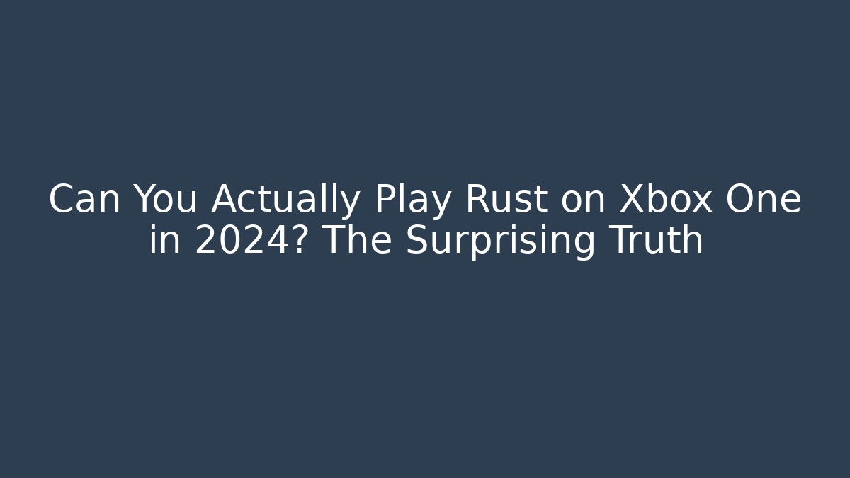 Can You Actually Play Rust on Xbox One in 2024? The Surprising Truth