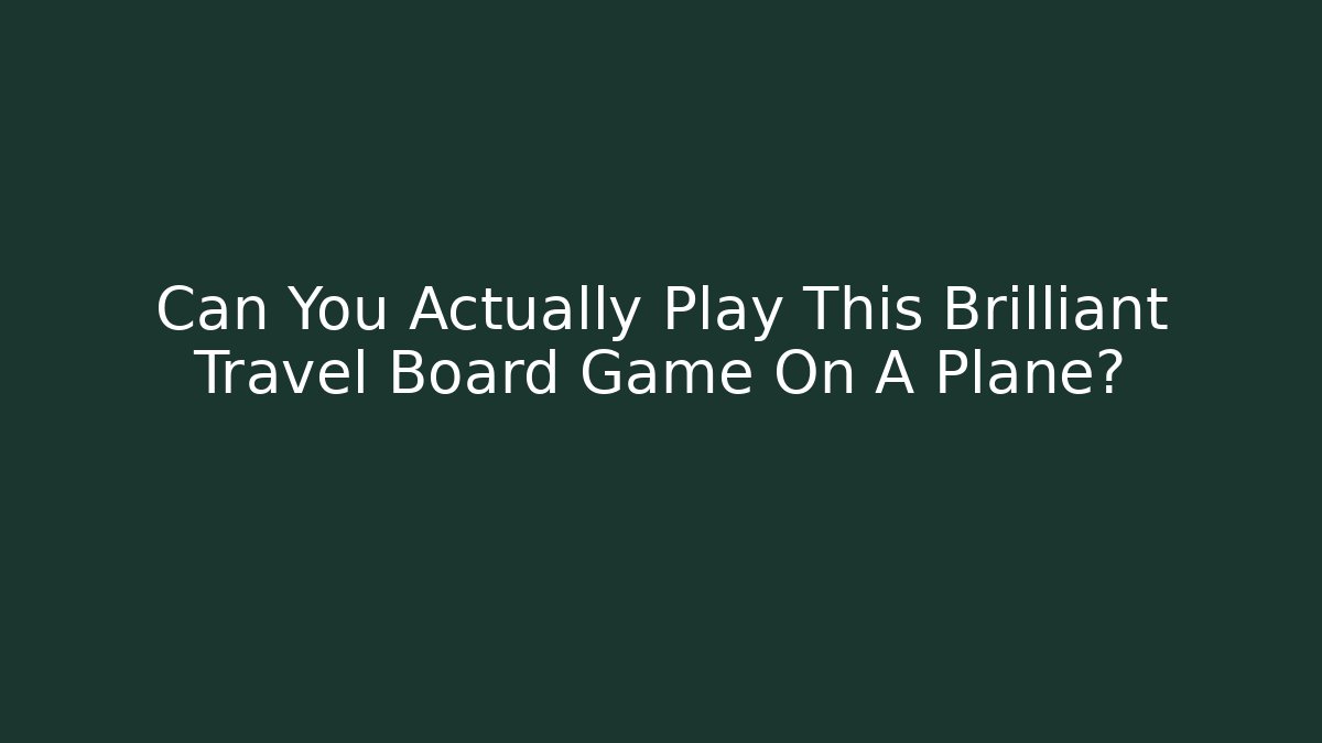 Can You Actually Play This Brilliant Travel Board Game On A Plane?