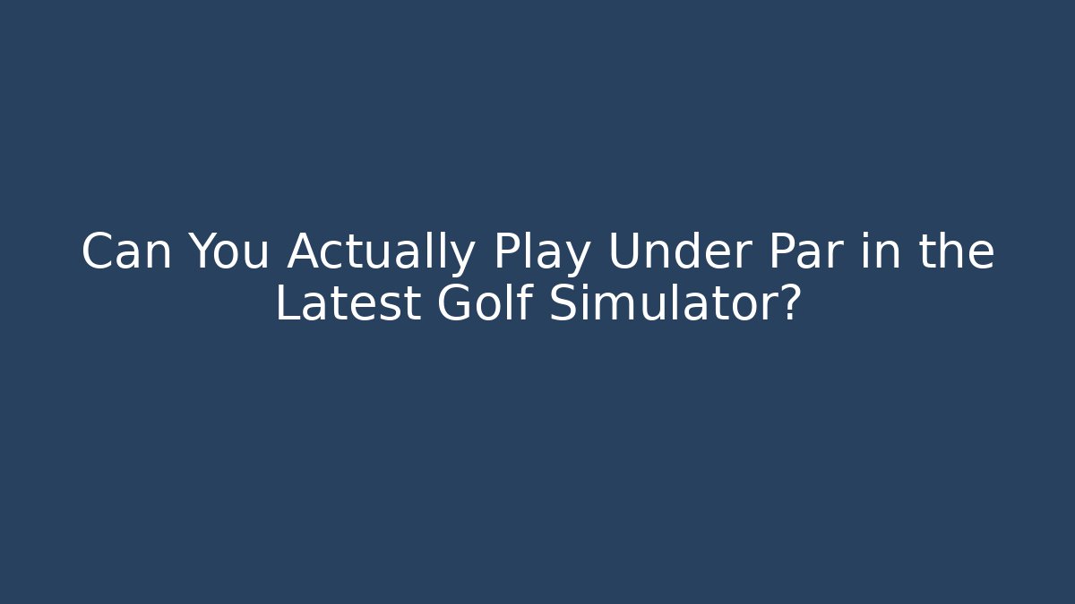 Can You Actually Play Under Par in the Latest Golf Simulator?