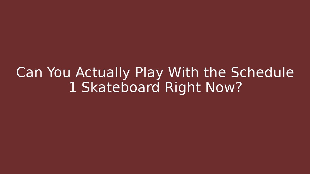 Can You Actually Play With the Schedule 1 Skateboard Right Now?