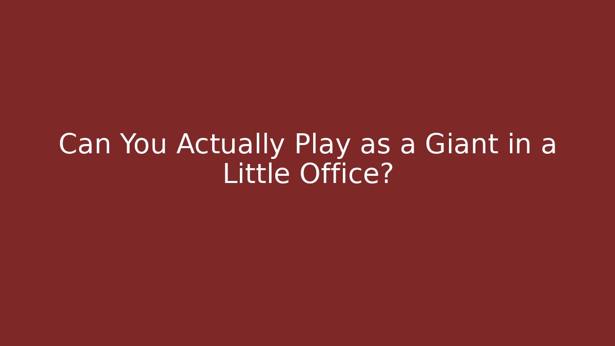 Can You Actually Play as a Giant in a Little Office?
