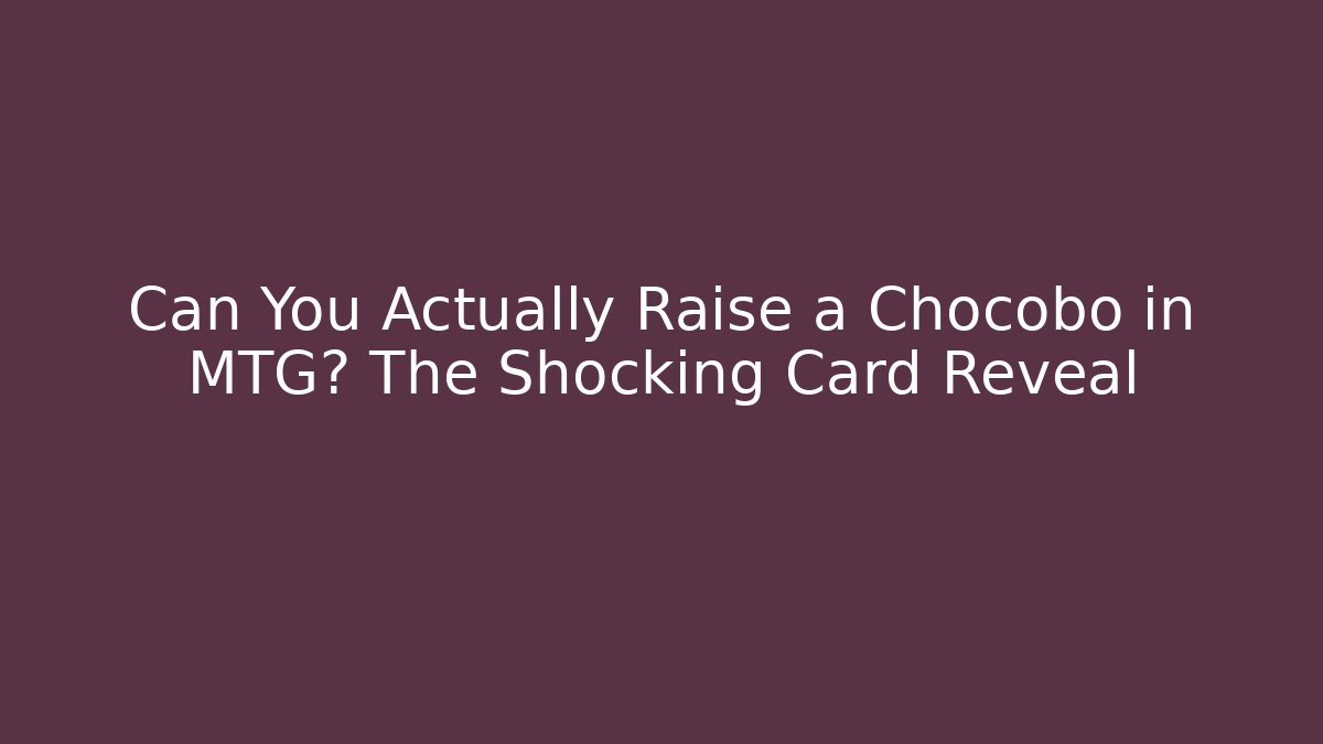 Can You Actually Raise a Chocobo in MTG? The Shocking Card Reveal