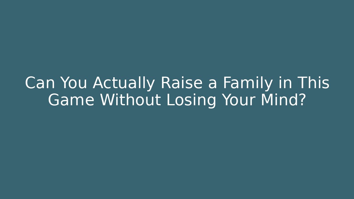 Can You Actually Raise a Family in This Game Without Losing Your Mind?