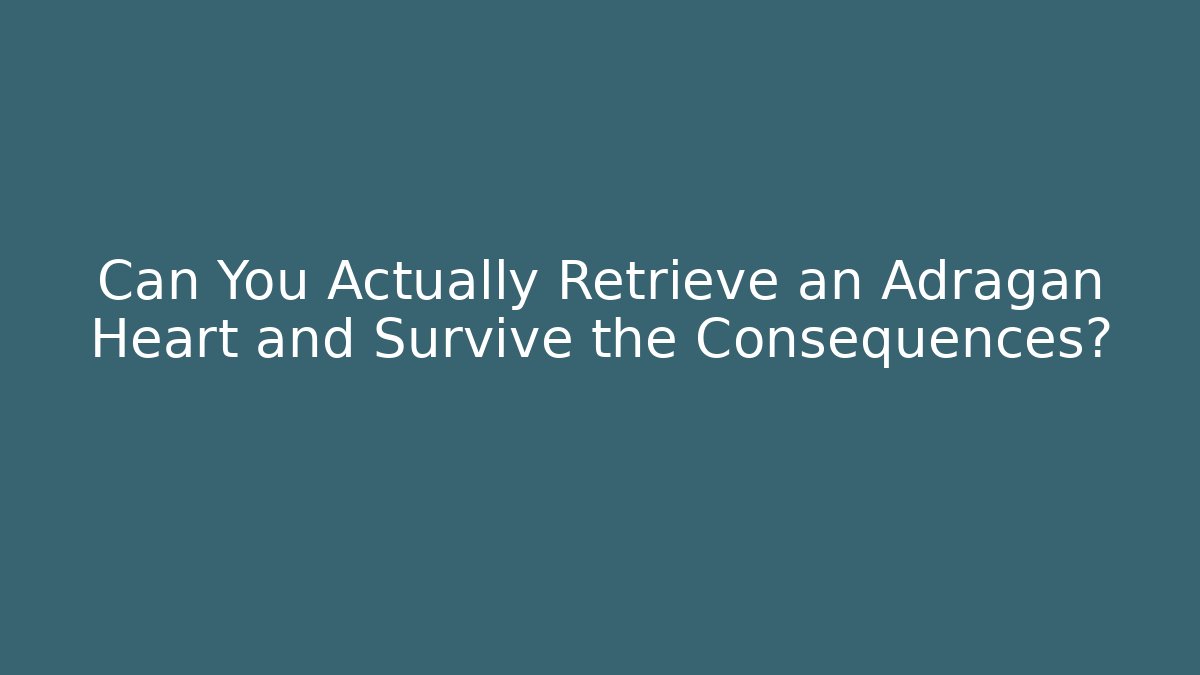 Can You Actually Retrieve an Adragan Heart and Survive the Consequences?