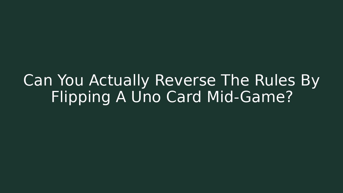 Can You Actually Reverse The Rules By Flipping A Uno Card Mid-Game?