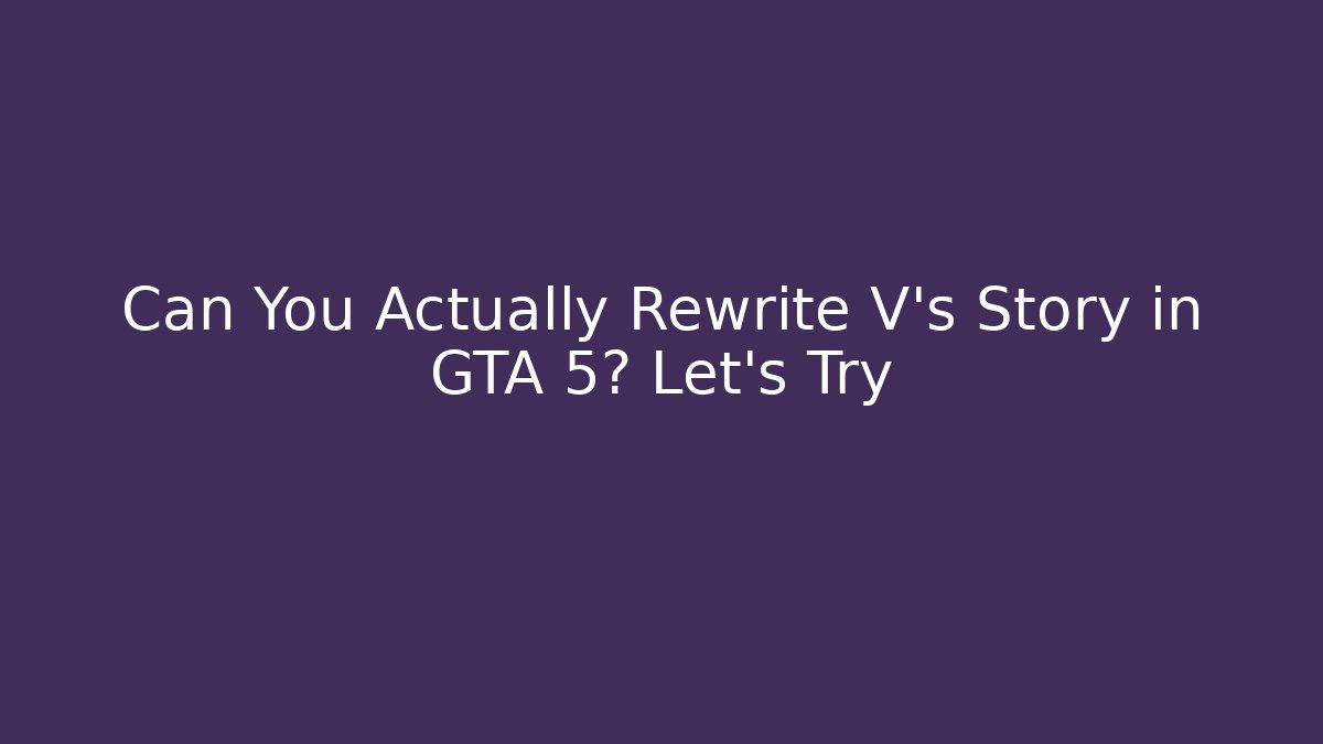 Can You Actually Rewrite V's Story in GTA 5? Let's Try
