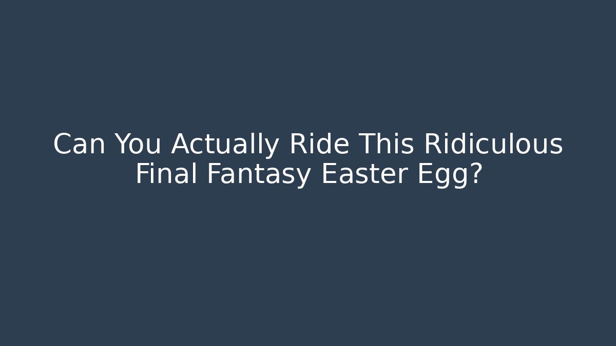 Can You Actually Ride This Ridiculous Final Fantasy Easter Egg? - Critter Realm