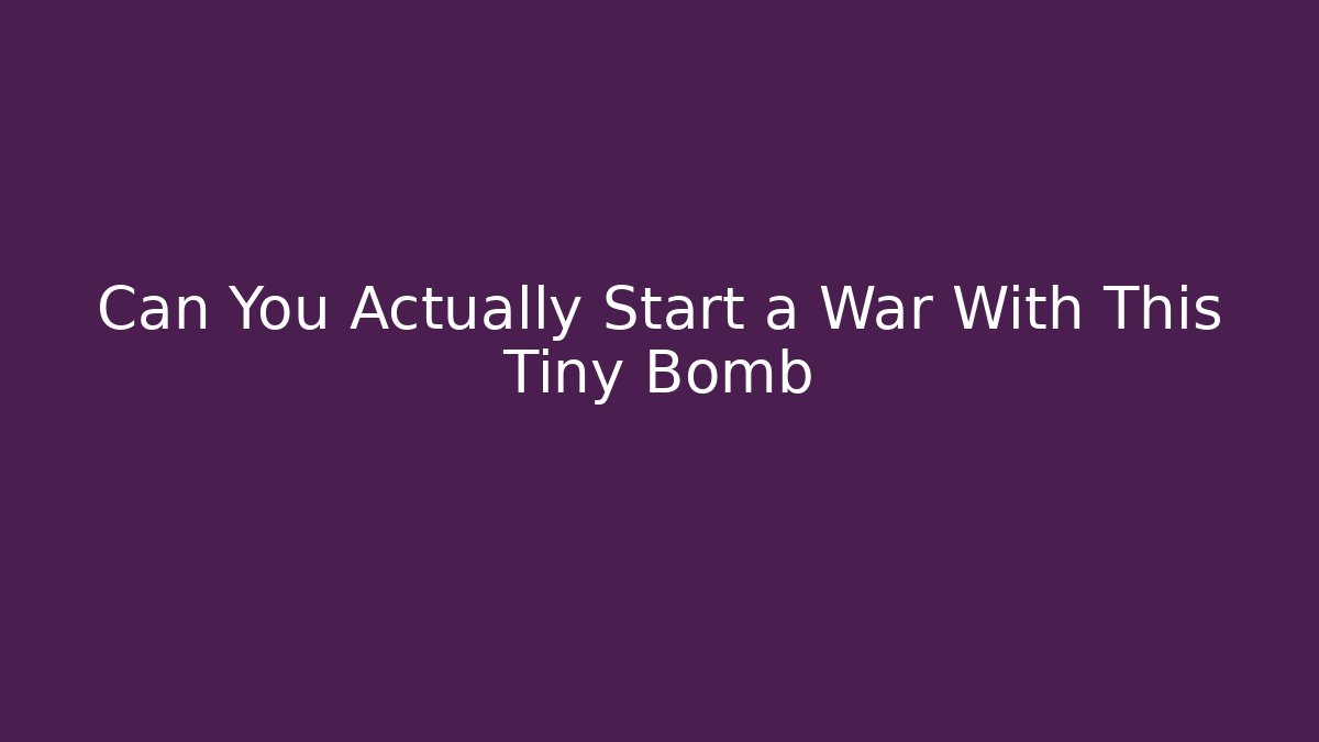 Can You Actually Start a War With This Tiny Bomb