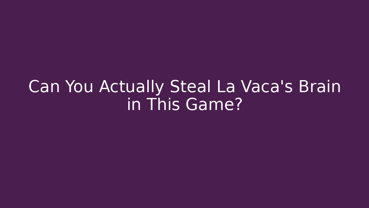 Can You Actually Steal La Vaca's Brain in This Game?