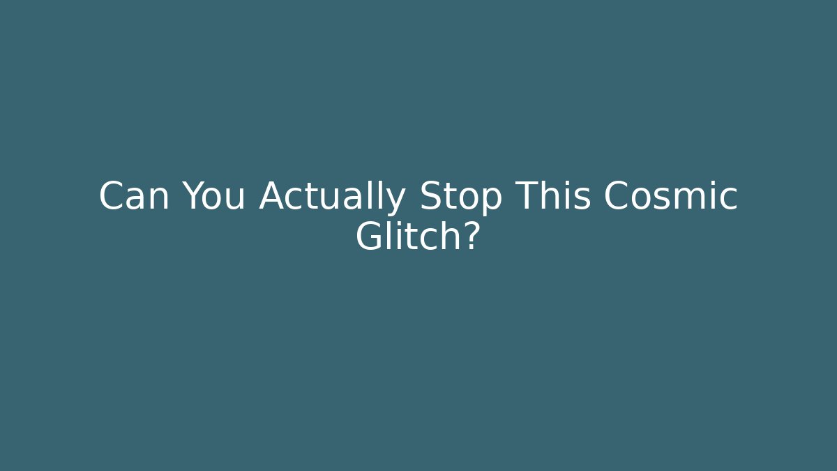 Can You Actually Stop This Cosmic Glitch?
