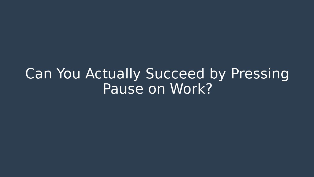 Can You Actually Succeed by Pressing Pause on Work?