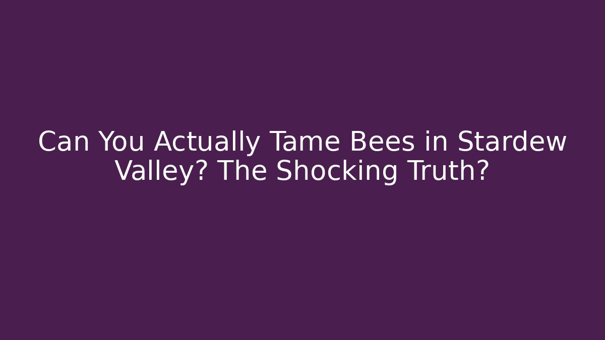 Can You Actually Tame Bees in Stardew Valley? The Shocking Truth?