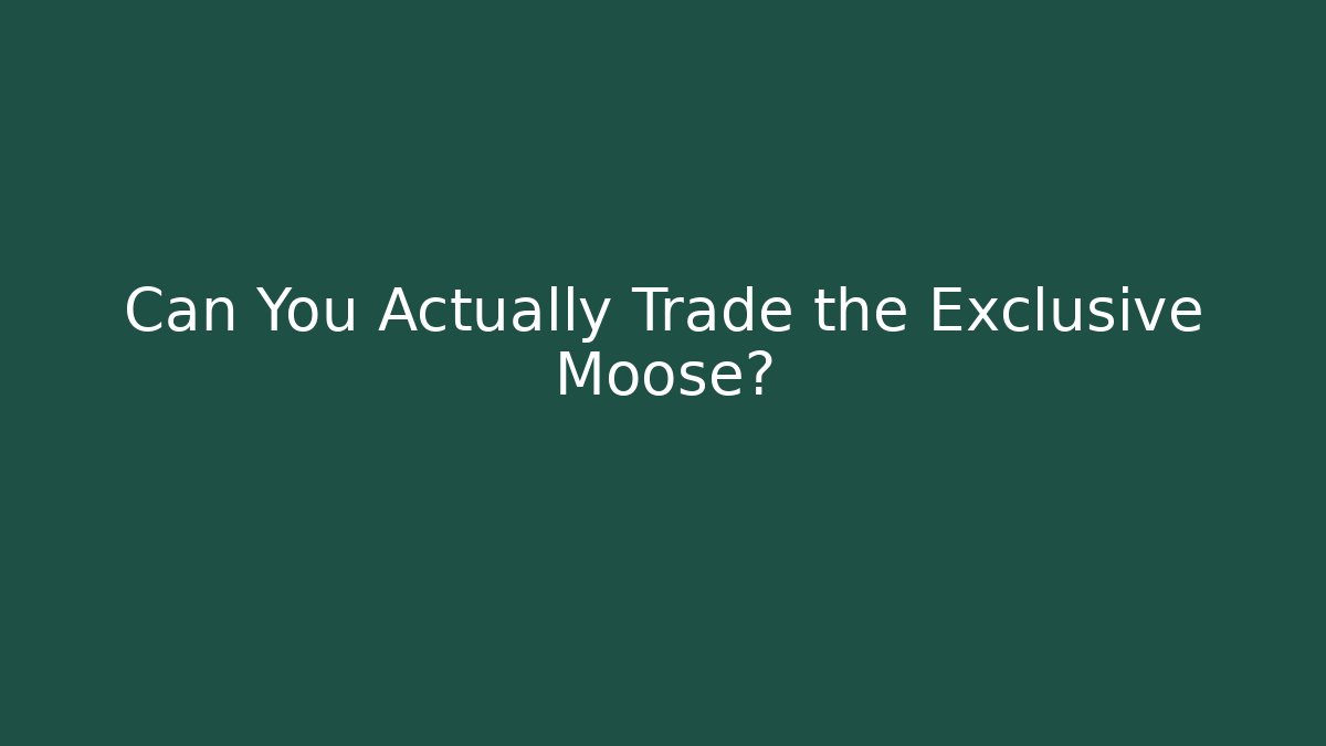 Can You Actually Trade the Exclusive Moose?
