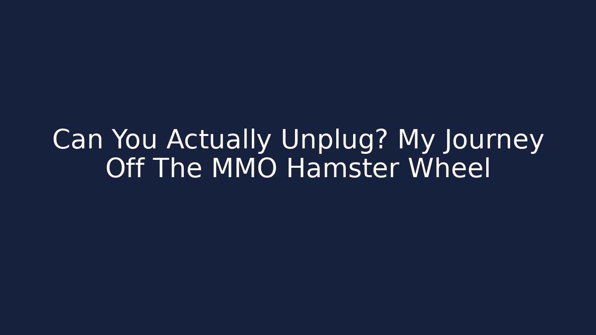 Can You Actually Unplug? My Journey Off The MMO Hamster Wheel