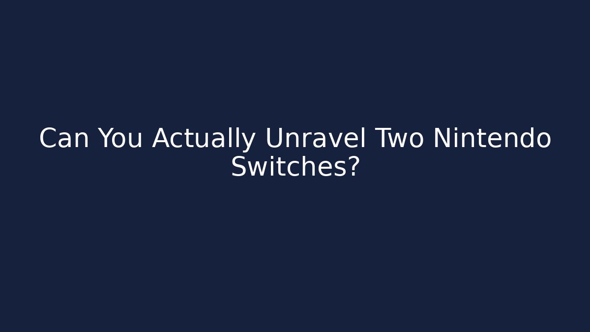 Can You Actually Unravel Two Nintendo Switches?