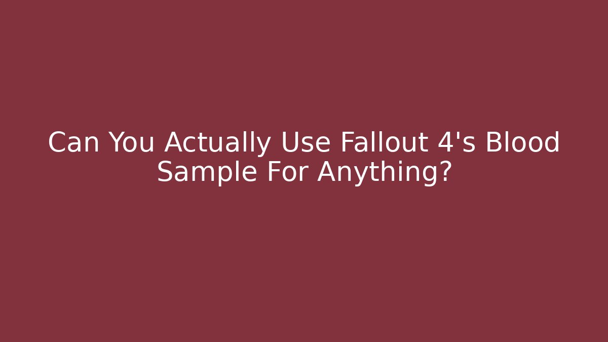 Can You Actually Use Fallout 4's Blood Sample For Anything?