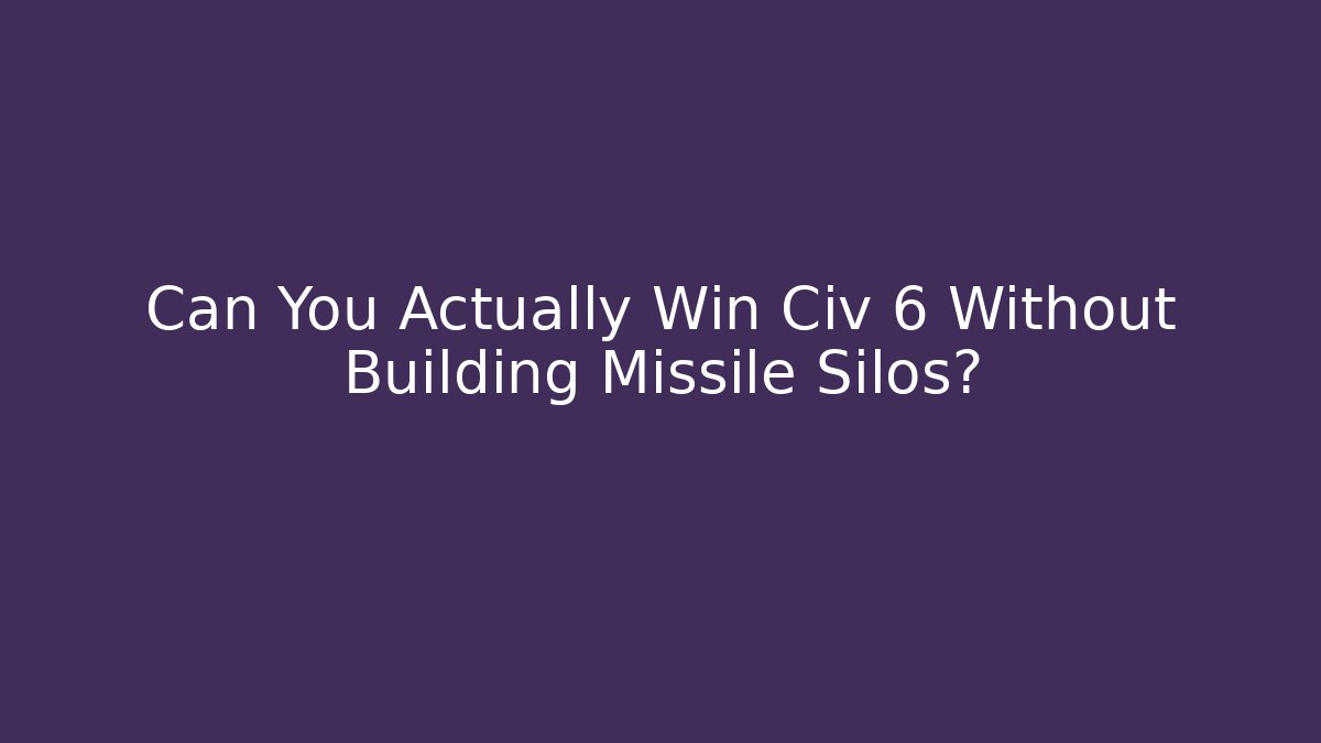 Can You Actually Win Civ 6 Without Building Missile Silos? - Critter Realm