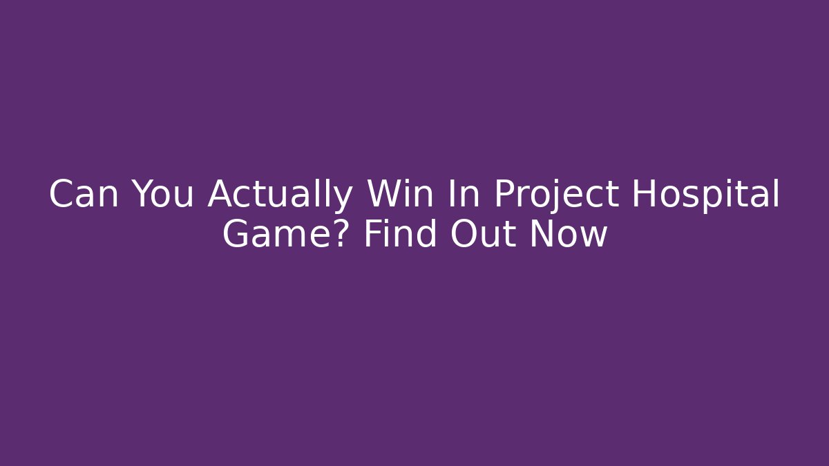 Can You Actually Win In Project Hospital Game? Find Out Now