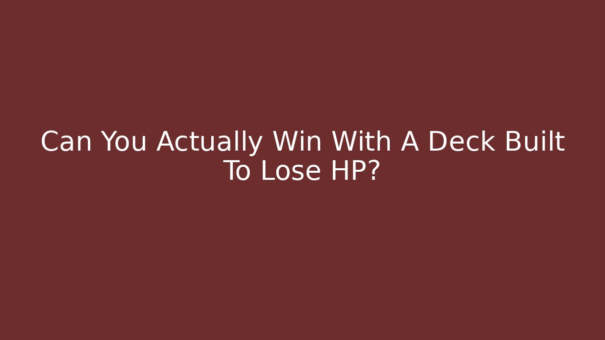 Can You Actually Win With A Deck Built To Lose HP?