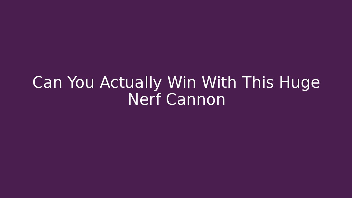 Can You Actually Win With This Huge Nerf Cannon
