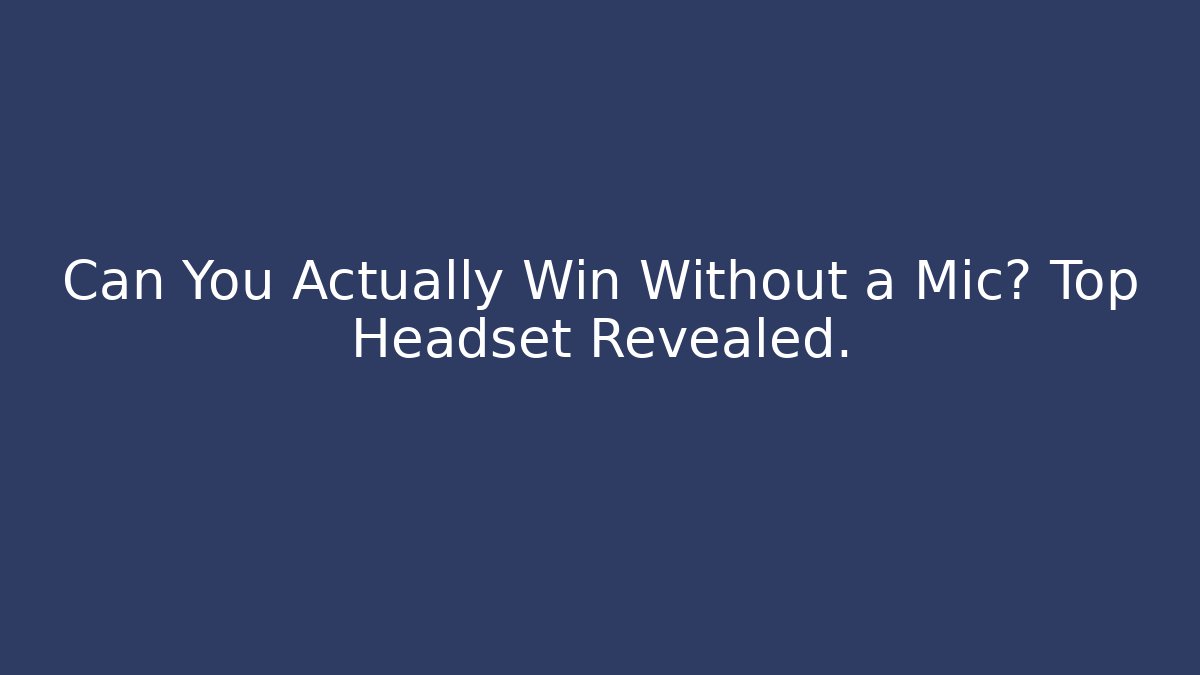 Can You Actually Win Without a Mic? Top Headset Revealed.