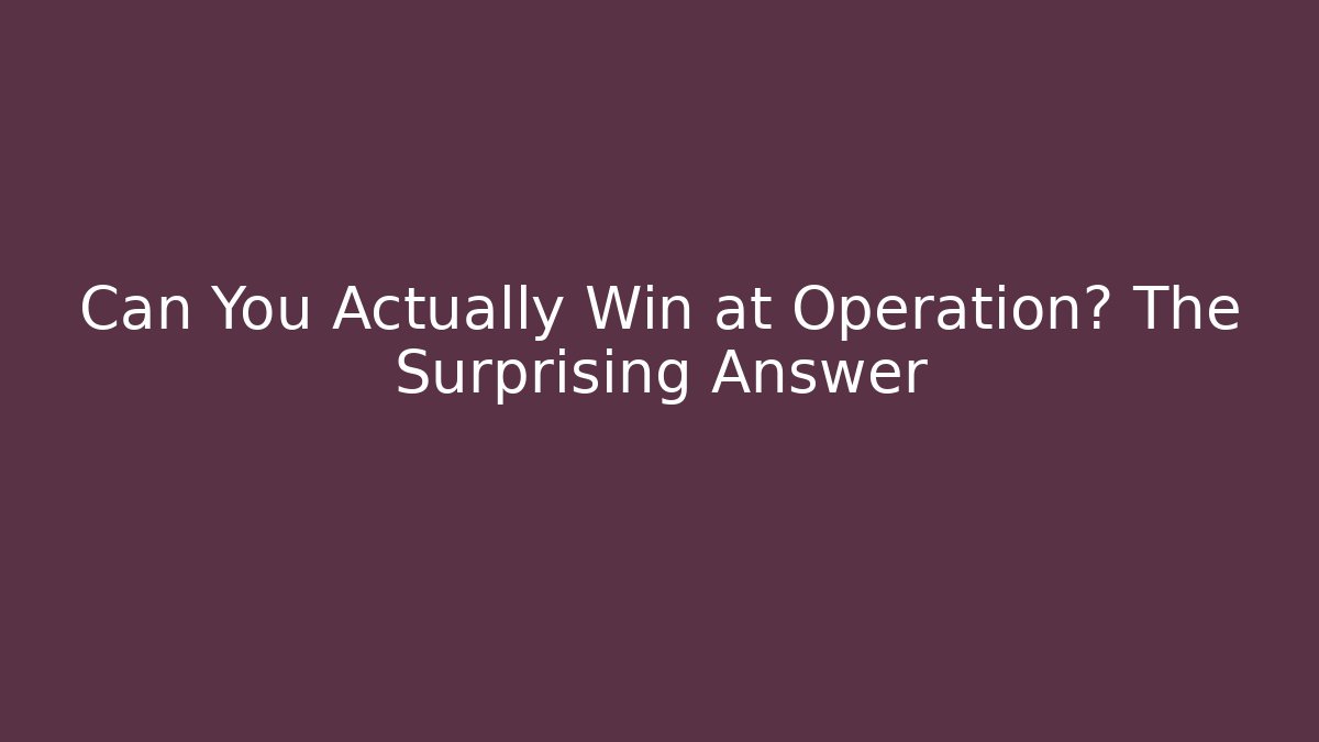 Can You Actually Win at Operation? The Surprising Answer