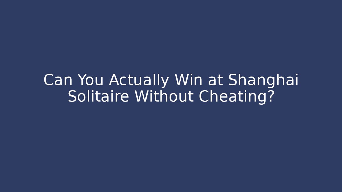 Can You Actually Win at Shanghai Solitaire Without Cheating? - Critter Realm