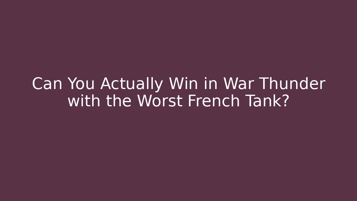 Can You Actually Win in War Thunder with the Worst French Tank?
