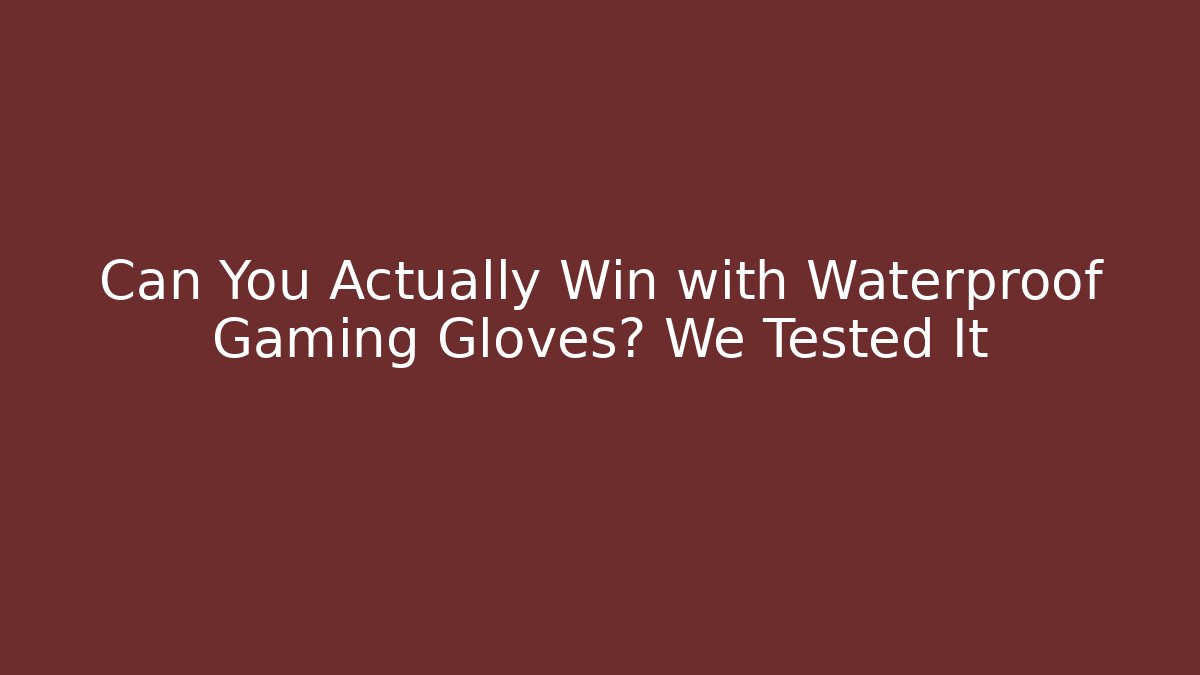 Can You Actually Win with Waterproof Gaming Gloves? We Tested It
