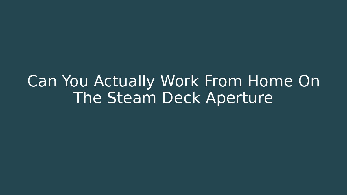 Can You Actually Work From Home On The Steam Deck Aperture - Critter Realm