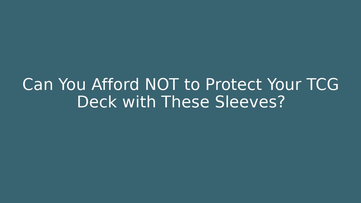 Can You Afford NOT to Protect Your TCG Deck with These Sleeves?