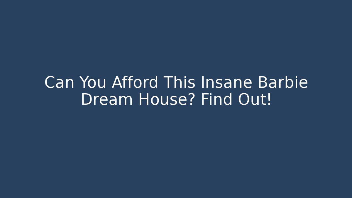 Can You Afford This Insane Barbie Dream House? Find Out!
