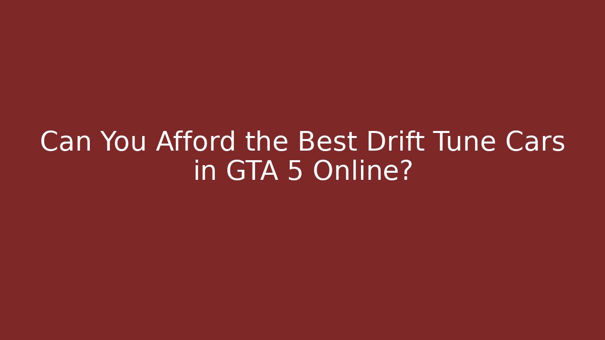 Can You Afford the Best Drift Tune Cars in GTA 5 Online?
