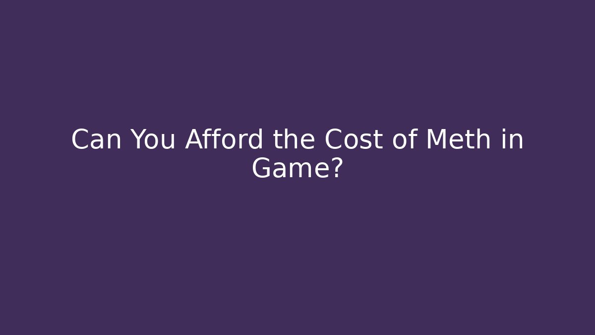 Can You Afford the Cost of Meth in Game?