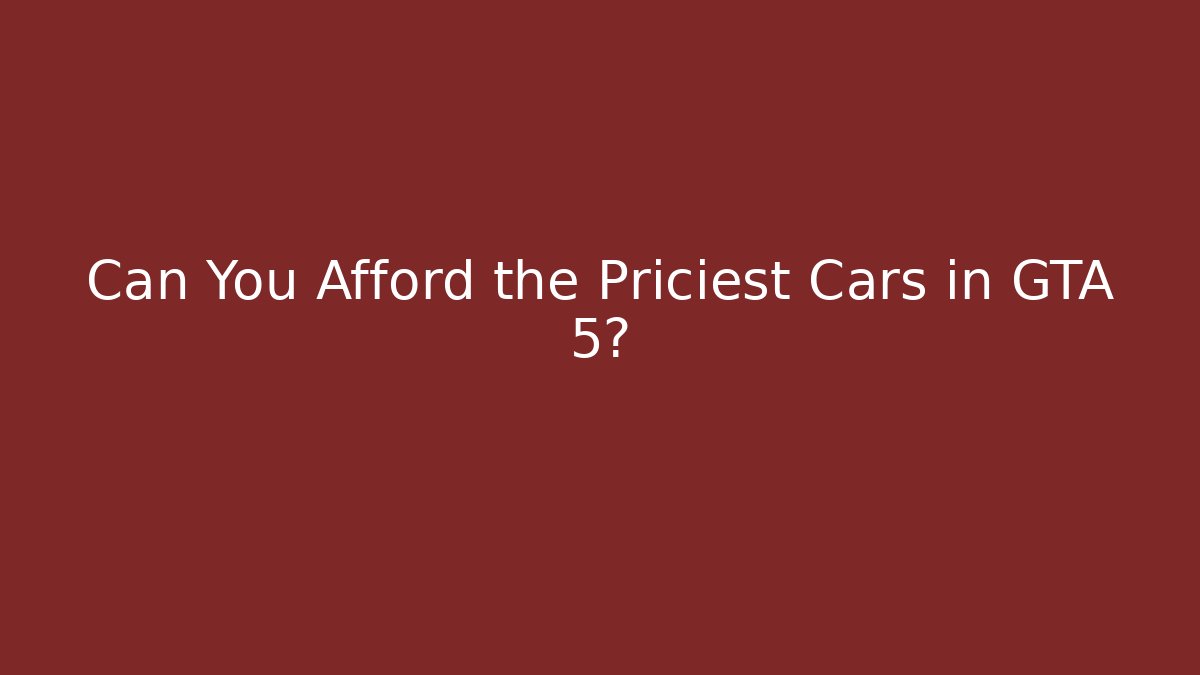 Can You Afford the Priciest Cars in GTA 5?