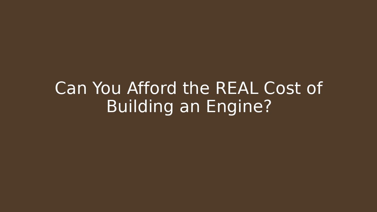 Can You Afford the REAL Cost of Building an Engine?