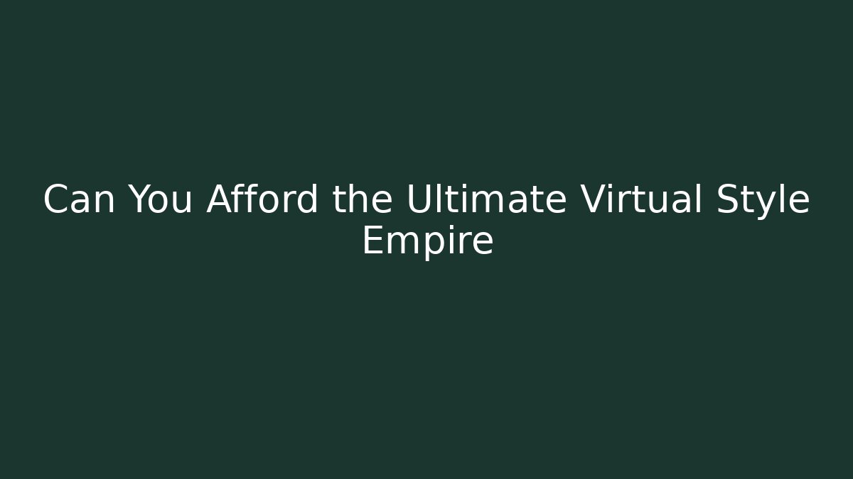 Can You Afford the Ultimate Virtual Style Empire