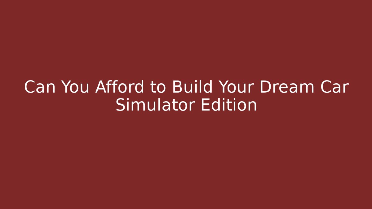 Can You Afford to Build Your Dream Car Simulator Edition - Critter Realm